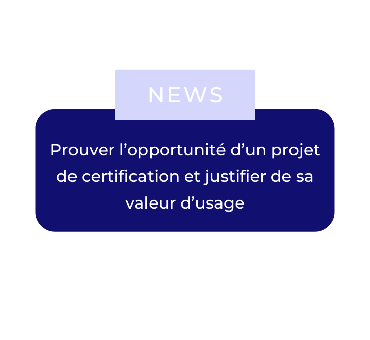 Prouver l’opportunité d’un projet de certification et justifier de sa valeur d’usage