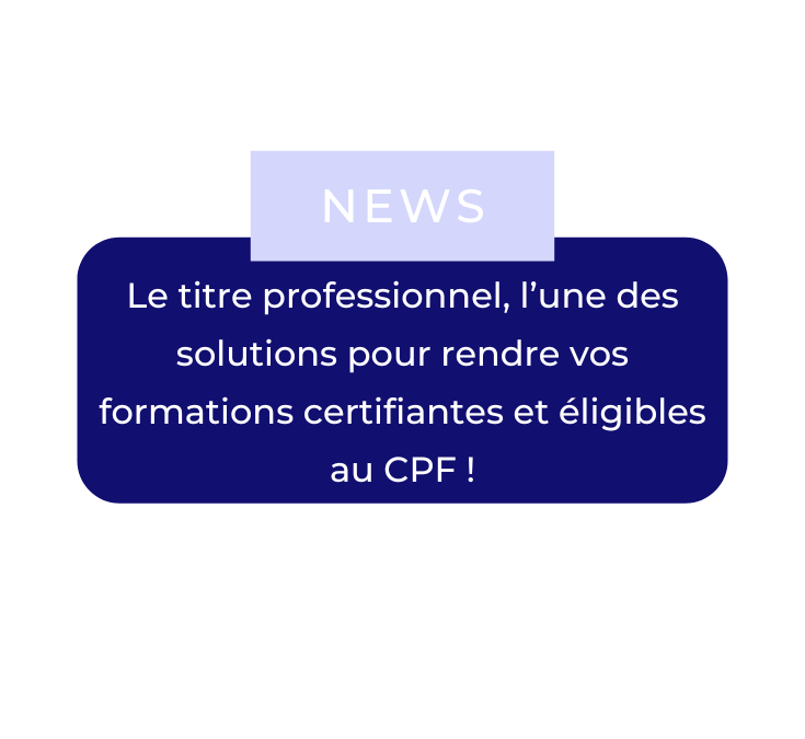 Le titre professionnel, l’une des solutions pour rendre vos formations certifiantes et éligibles au CPF !