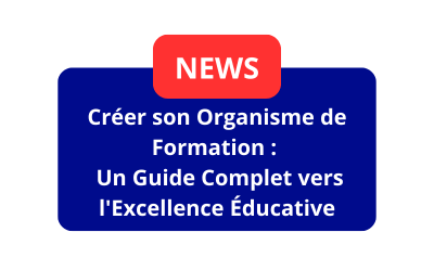 Créer son Organisme de Formation :  Un Guide Complet vers l&rsquo;Excellence Éducative