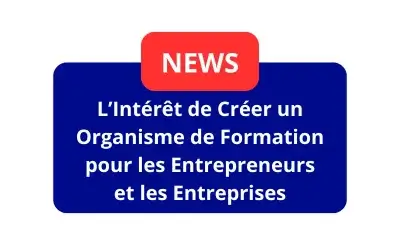 L&rsquo;Intérêt de Créer un Organisme de Formation pour les Entrepreneurs et les Entreprises