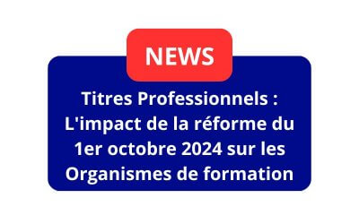Titres Professionnels : L&rsquo;impact de la réforme du 1er octobre 2024 sur les Organismes de formation